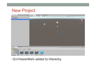 New Project
• GvrViewerMain added to Hierachy
 