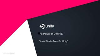 The Power of UnityVS
“Visual Studio Tools for Unity”
 