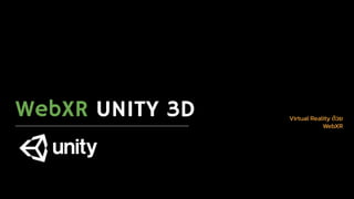 WebXR UNITY 3D Virtual Reality ด้วย
WebXR
 