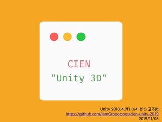 Unity 2018.4.9f1 (64-bit) 고주형
https://github.com/IamGroooooot/cien-unity-2019
2019/11/06
 