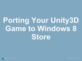 Porting Your Unity3D
Game to Windows 8
Store
 