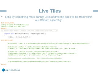 Live Tiles
• Let’s try something more daring! Let’s update the app live tile from within
our CSharp assembly!
 