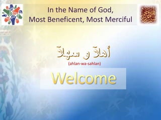 In the Name of God,  Most Beneficent, Most Merciful (ahlan-wa-sahlan) Welcome  