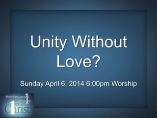 Unity Without
Love?
Sunday April 6, 2014 6:00pm Worship
 