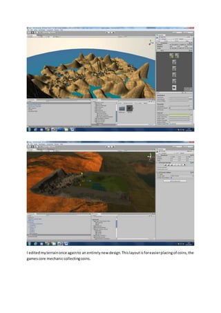 I edited my terrain once again to an entirely new design. This layout is for easier placing of coins, the 
games core mechanic collecting coins. 
 