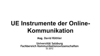 UE Instrumente der Online-
     Kommunikation
              Mag. David Röthler
              Universität Salzburg
   Fachbereich Kommunikationswissenschaften
                    SS 2012
 