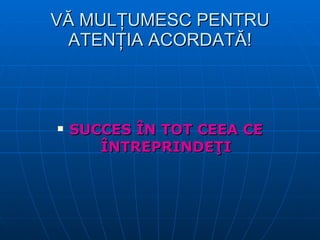 VĂ MULŢUMESC PENTRU ATENŢIA ACORDATĂ! SUCCES ÎN TOT CEEA CE ÎNTREPRINDEŢI 
