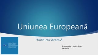 Uniunea Europeană
PREZENTARE GENERALĂ
Ambasador - junior Asan
Yasemin
 