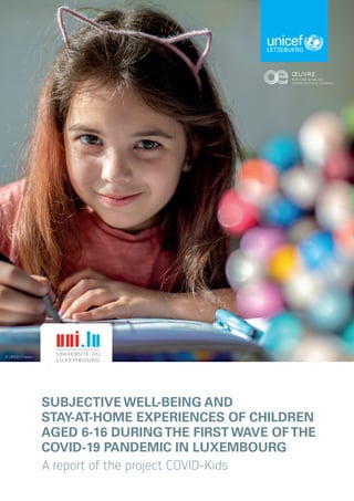 A report of the project COVID-Kids
SUBJECTIVE WELL-BEING AND
STAY-AT-HOME EXPERIENCES OF CHILDREN
AGED 6-16 DURINGTHE FIRST WAVE OFTHE
COVID-19 PANDEMIC IN LUXEMBOURG
LËTZEBUERG
© UNICEF/Filippov
 