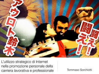 http://www.ﬂickr.com/photos/kurai/2529883317


L’utilizzo strategico di Internet
nella promozione personale della
carriera lavorativa e professionale         Tommaso Sorchiotti
 