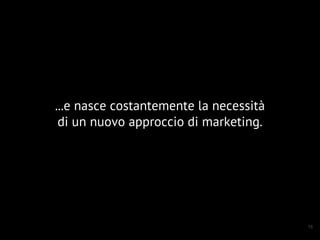 15
...e nasce costantemente la necessità
di un nuovo approccio di marketing.
 