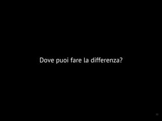 30
Dove puoi fare la differenza?
 