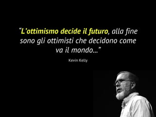33
“L’ottimismo decide il futuro, alla fine
sono gli ottimisti che decidono come
va il mondo...”
Kevin Kelly
 