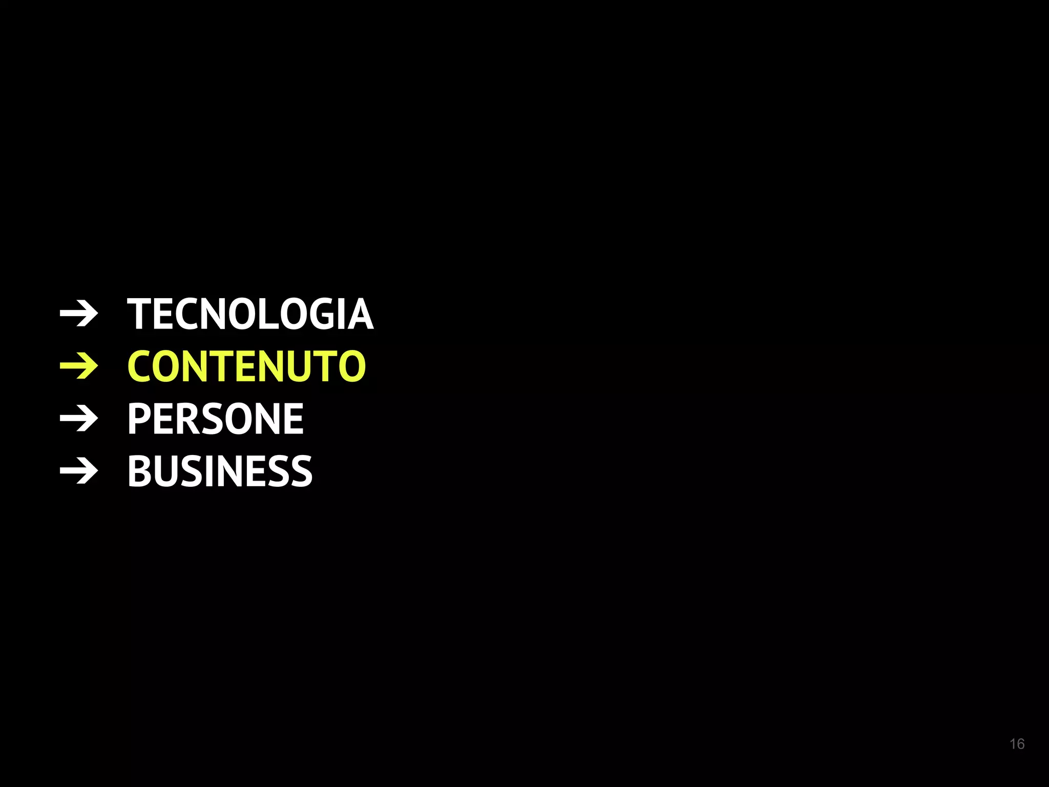 16
➔ TECNOLOGIA
➔ CONTENUTO
➔ PERSONE
➔ BUSINESS
