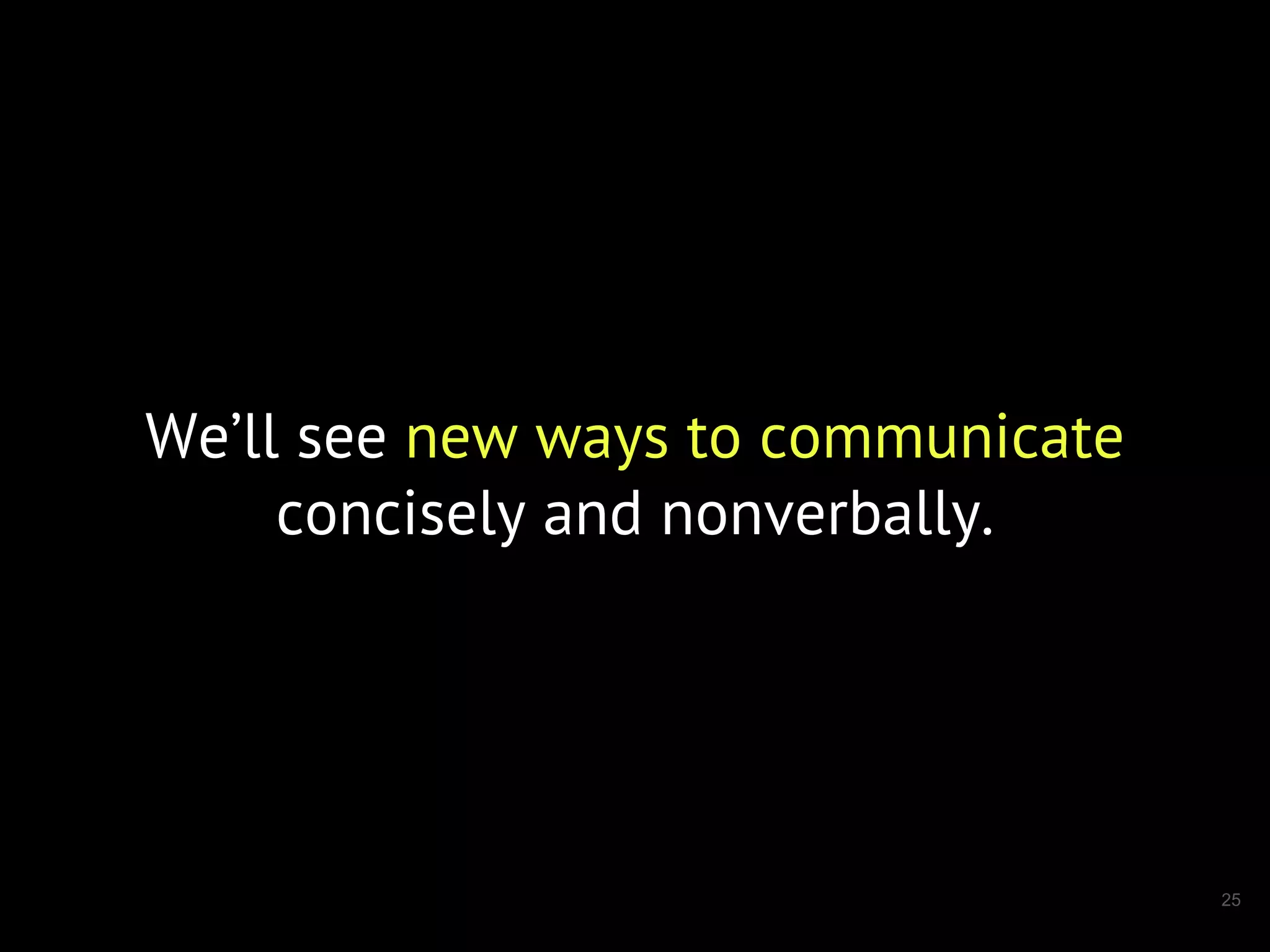 25
We’ll see new ways to communicate
concisely and nonverbally.