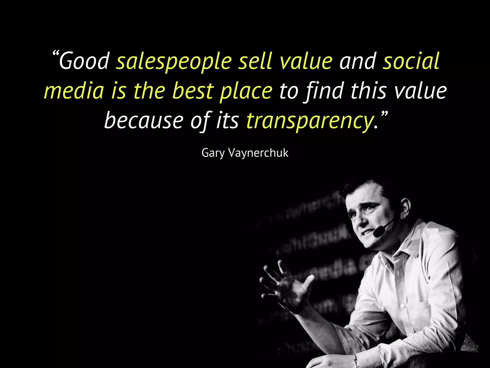 27
“Good salespeople sell value and social
media is the best place to find this value
because of its transparency.”
Gary Vaynerchuk