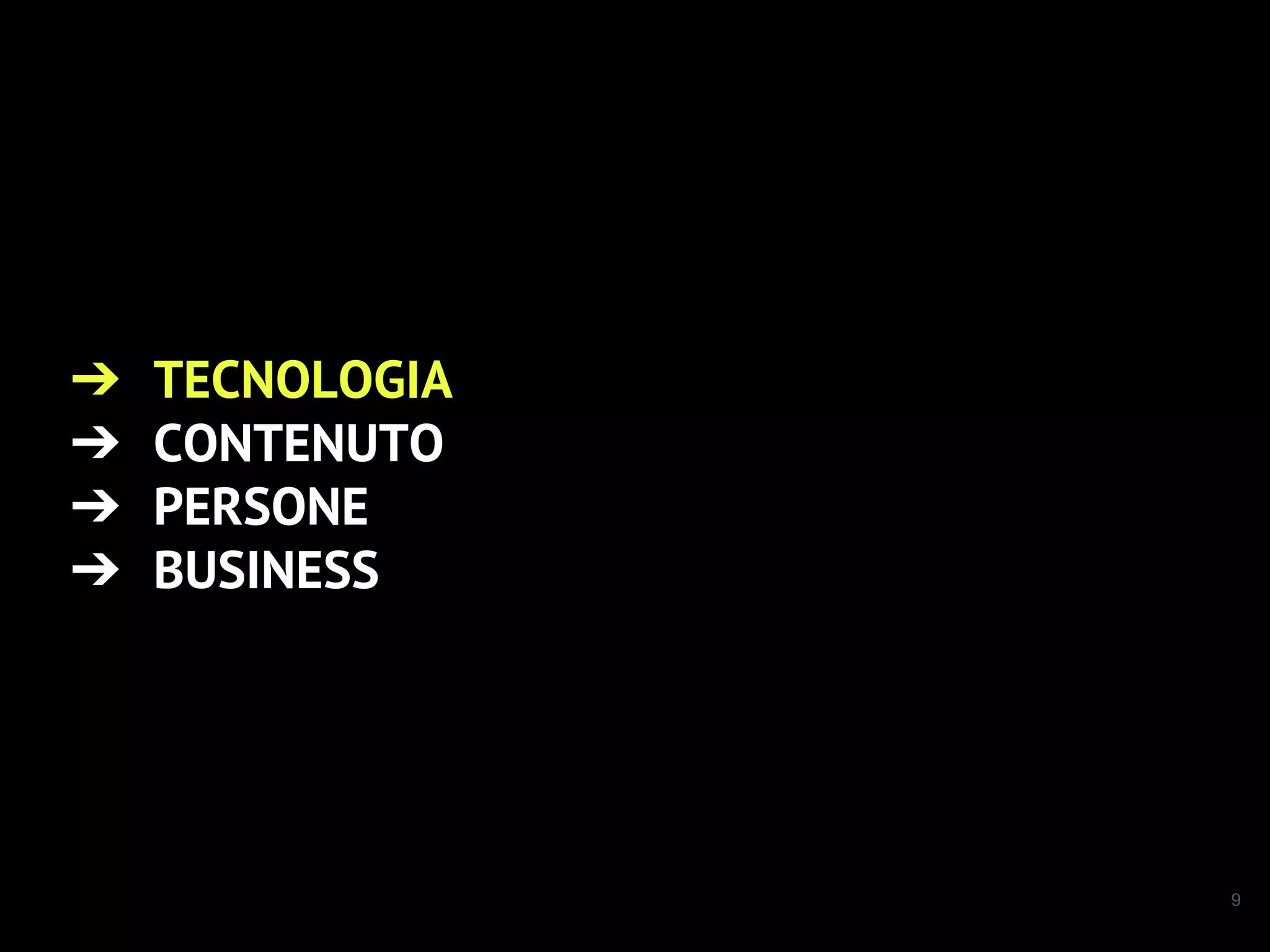9
➔ TECNOLOGIA
➔ CONTENUTO
➔ PERSONE
➔ BUSINESS