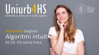 Uniurb4HS
alessandrobogliolo
Uniurb4HSL’Università di Urbino per le Scuole Superiori
Algoritmi intuitivi
alessandro boglio...
