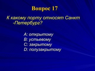 Вопрос 17 К какому порту относят Санкт -Петербург?  A:  открытому  B:  устьевому  C:  закрытому  D:  полузакрытому 