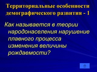 Территориальные особенности демографического развития - 1 Как называется в теории народонаселения нарушение плавного процесса изменения величины рождаемости?  
