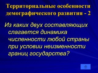 Территориальные особенности демографического развития - 2 Из каких двух составляющих слагается динамика численности любой страны при условии неизменности границ государства?  