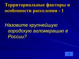 Территориальные факторы и особенности расселения   - 1 Назовите крупнейшую городскую агломерацию в России?  