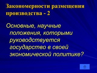 Закономерности размещения производства   - 2 Основные, научные положения, которыми руководствуется государство в своей экономической политике?   