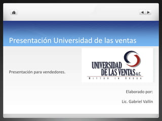Presentación Universidad de las ventas


Presentación para vendedores.



                                   Elaborado por:

                                 Lic. Gabriel Vallín
 