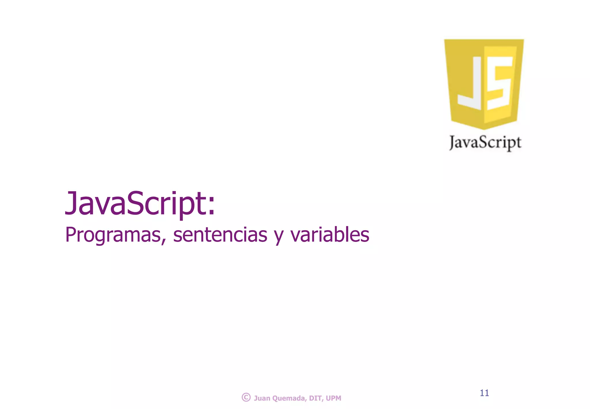 JavaScript:
Programas, sentencias y variables
11
© Juan Quemada, DIT, UPM
 