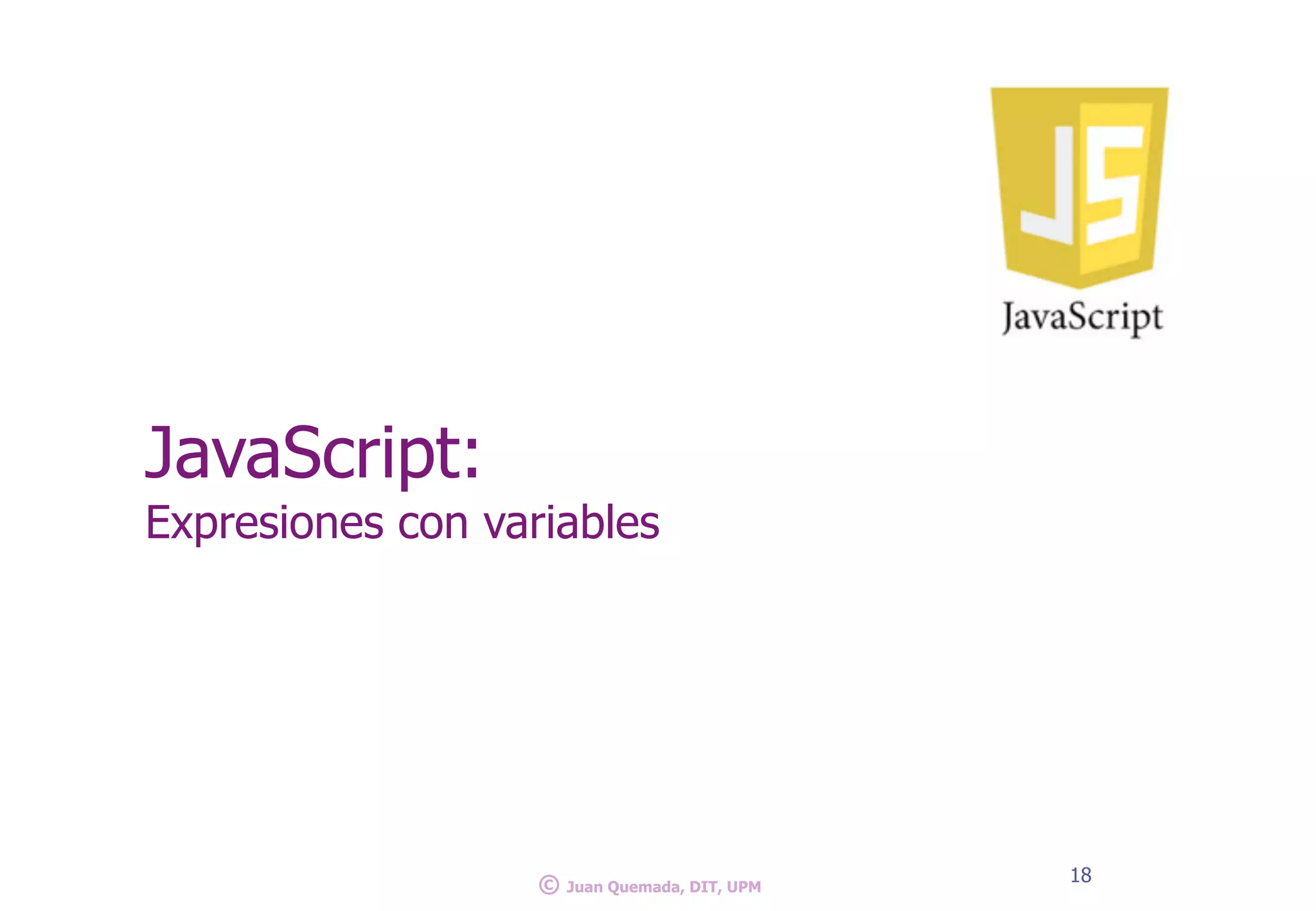JavaScript:
Expresiones con variables
18
© Juan Quemada, DIT, UPM
 