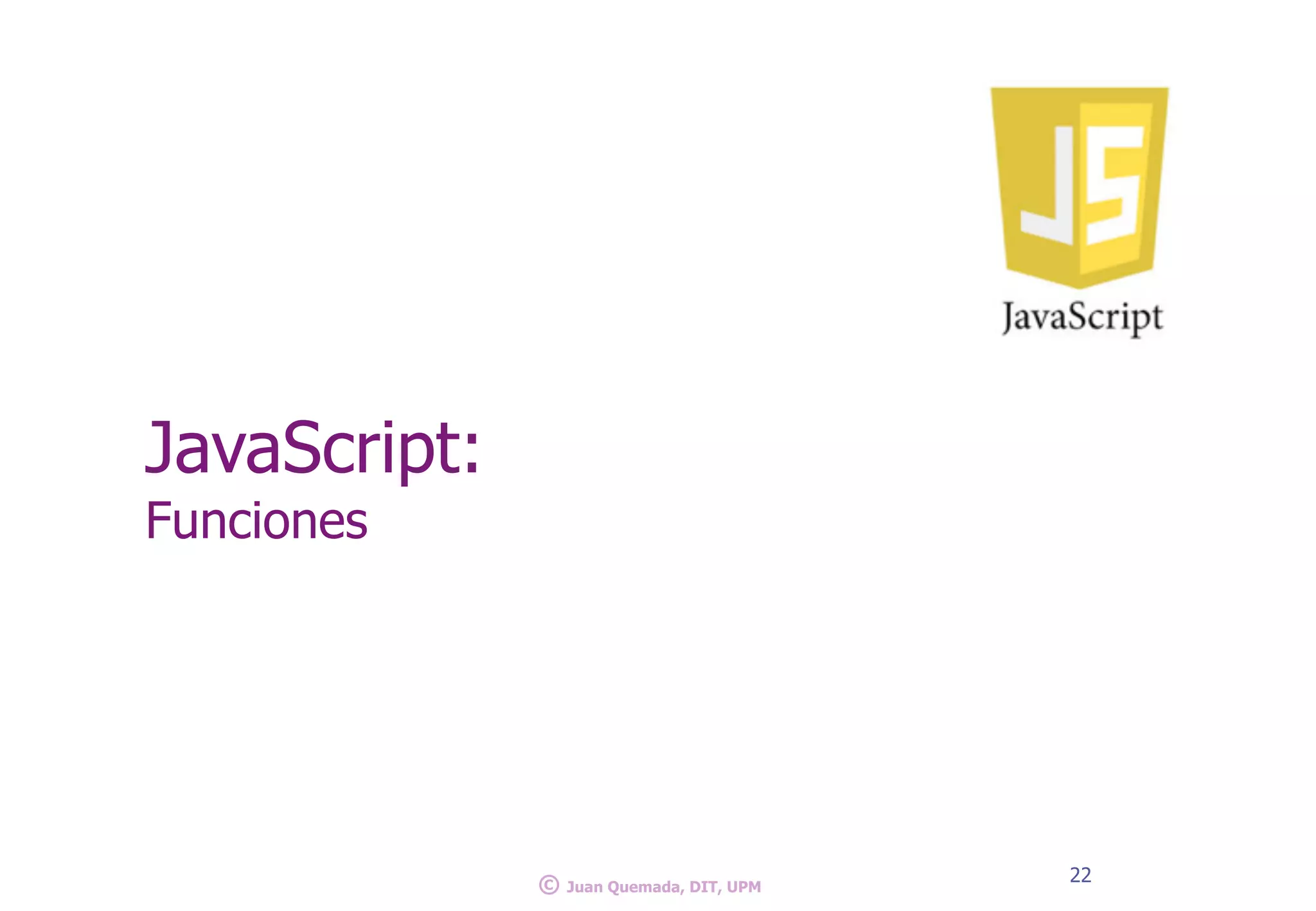 JavaScript:
Funciones
22
© Juan Quemada, DIT, UPM
 