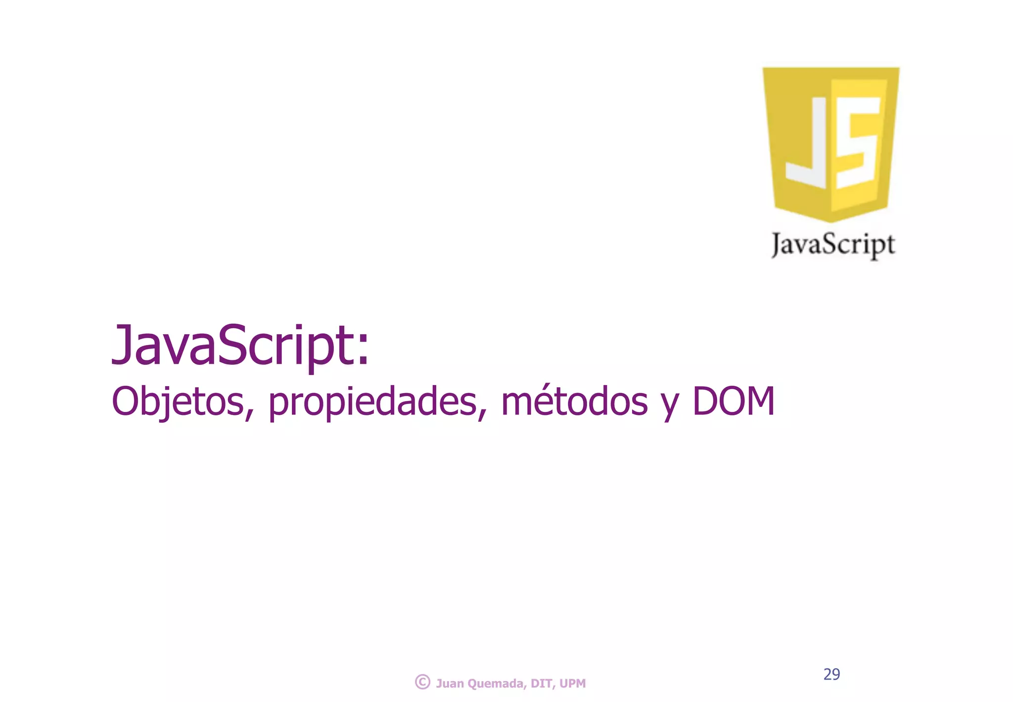 JavaScript:
Objetos, propiedades, métodos y DOM
29
© Juan Quemada, DIT, UPM
 