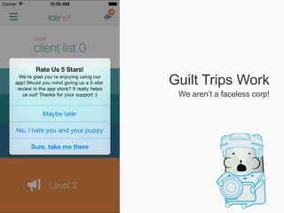 Guilt Trips Work
We aren’t a faceless corp!
No, I hate your app
 