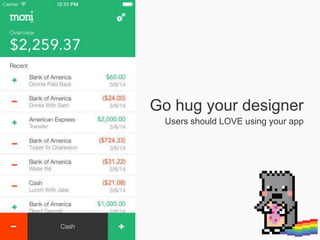 Go hug your designer
Users should LOVE using your app
 