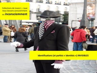 Collections de traces (...) que
nous laissons consciemment
ou inconsciemment

Identifications (et parfois « identités ») INVISIBLES

11

 