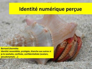 Identité numérique perçue

Bernard Lhermitte
Identité rassemblée, protégée, étanche aux autres si
je le souhaite, confinée, confidentialisée (avatars,
pesudonymats ...)

27

 
