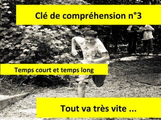 Clé de compréhension n°3

Temps court et temps long

Tout va très vite ...

38

 