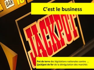 C’est le business

Pot de terre des législations nationales contre ...
(jack)pot de fer de la dérégulation des marchés
53

 