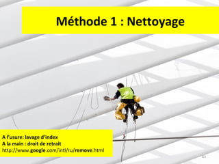 Méthode 1 : Nettoyage

A l’usure: lavage d’index
A la main : droit de retrait
http://www.google.com/intl/ru/remove.html
63

 