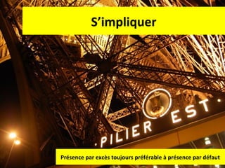 S’impliquer

Présence par excès toujours préférable à présence par défaut
85

 