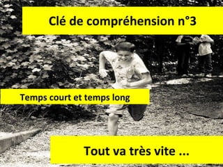 Clé de compréhension n°3 Temps court et temps long Tout va très vite ... 