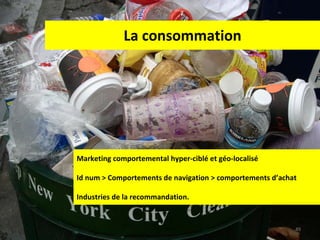 La consommation Marketing comportemental hyper-ciblé et géo-localisé Id num > Comportements de navigation > comportements d’achat Industries de la recommandation. 