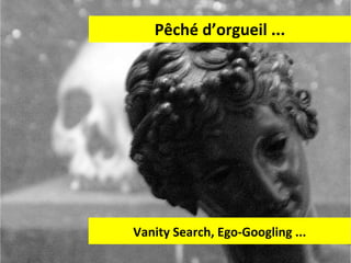 Pêché d’orgueil ... Vanity Search, Ego-Googling ... 