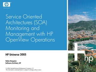 © 2004 Hewlett-Packard Development Company, L.P.
The information contained herein is subject to change without notice
Service Oriented
Architectures (SOA)
Monitoring and
Management with HP
OpenView Operations
HP Universe 2005
Stefan Bergstein
Software Architect, HP
 
