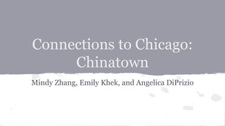 Connections to Chicago: 
Chinatown 
Mindy Zhang, Emily Khek, and Angelica DiPrizio 
 