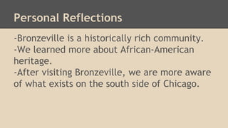 Personal Reflections 
-Bronzeville is a historically rich community. 
-We learned more about African-American 
heritage. 
...