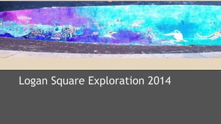Logan Logan Square Exploration 2014 
 