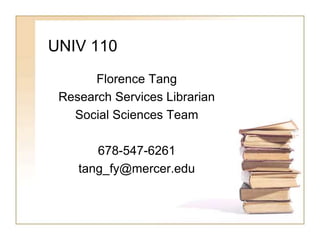 UNIV 110
Florence Tang
Research Services Librarian
Social Sciences Team
678-547-6261
tang_fy@mercer.edu
 
