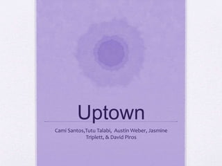 Uptown 
Cami Santos,Tutu Talabi, Austin Weber, Jasmine 
Triplett, & David Piros 
 