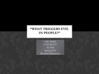 Lillie Hinkle
UNIV200-077
M. Hall
Spring 2014
Research Illustration
“WHAT TRIGGERS EVIL
IN PEOPLE?”
 